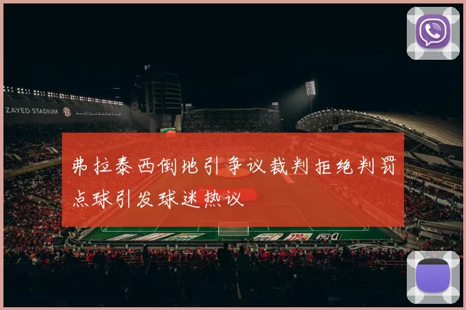 弗拉泰西倒地引争议裁判拒绝判罚点球引发球迷热议