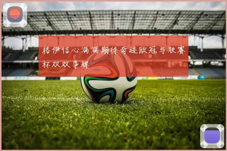 格伊信心满满期待奇迹欧冠与联赛杯双双争辉