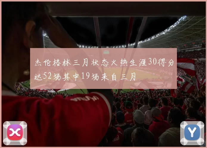 杰伦格林三月状态火热生涯30得分达52场其中19场来自三月