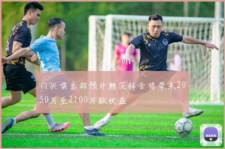 门兴俱乐部预计赖茨转会将带来2050万至2100万欧收益