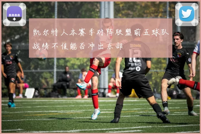 凯尔特人本赛季对阵联盟前五球队战绩不佳能否冲出东部