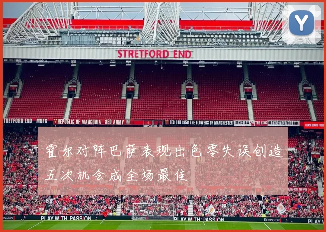 霍尔对阵巴萨表现出色零失误创造五次机会成全场最佳