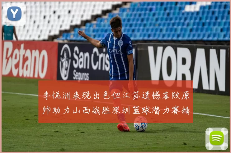 李悦洲表现出色但江苏遗憾落败原帅助力山西战胜深圳篮球潜力赛精彩回顾