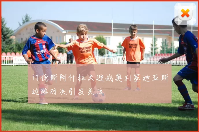 门德斯阿什拉夫迎战奥利塞迪亚斯边路对决引发关注