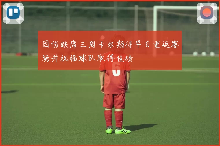 因伤缺席三周卡尔期待早日重返赛场并祝福球队取得佳绩