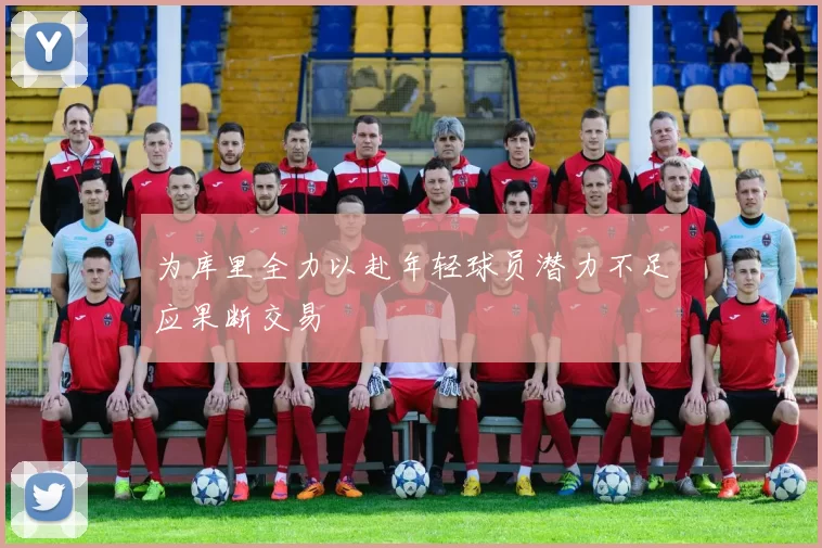为库里全力以赴年轻球员潜力不足应果断交易