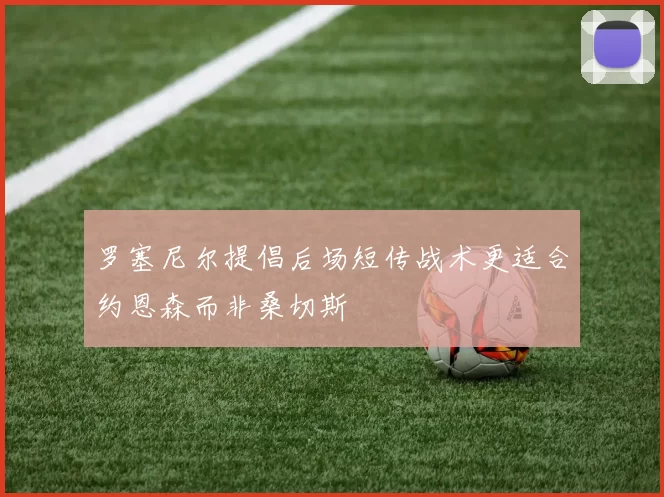 罗塞尼尔提倡后场短传战术更适合约恩森而非桑切斯